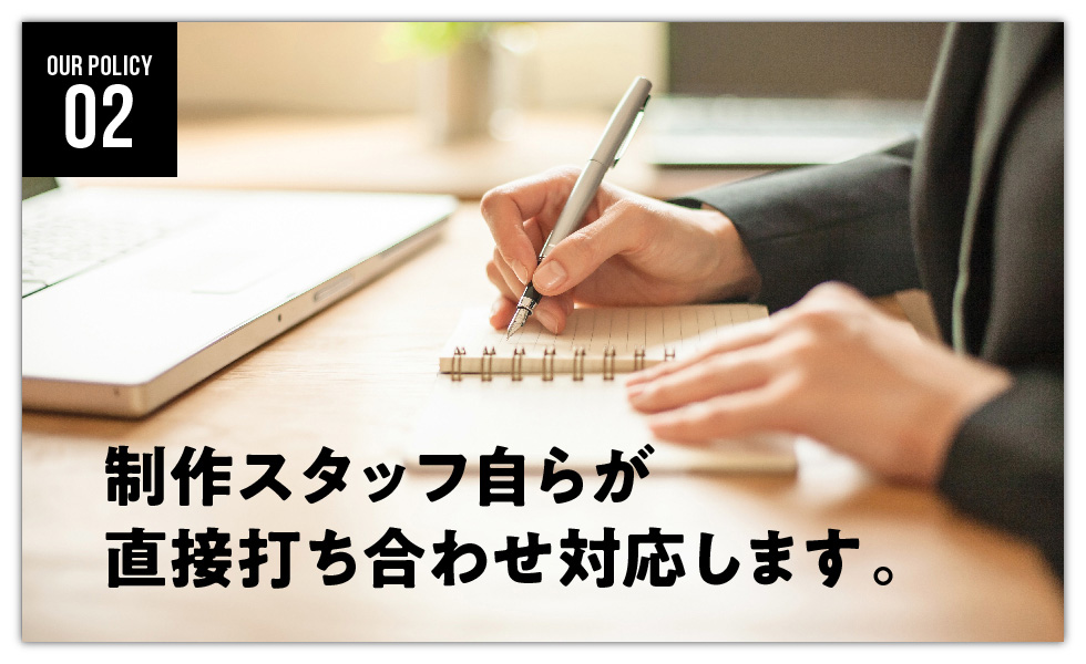 制作スタッフ自らが直接打ち合わせ対応します 制作スタッフ自らが直接打ち合わせ対応します
