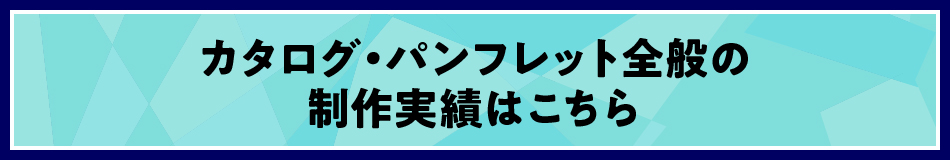 カタログ・パンフレット全般の制作実績はこちら