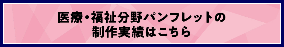 医療・福祉分野パンフレット制作実績はこちら